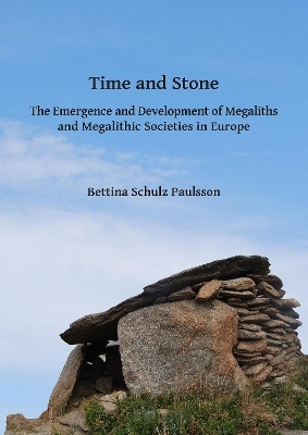Time and Stone: The Emergence and Development of Megaliths and Megalithic Societies in Europe - Bettina Schulz Paulsson