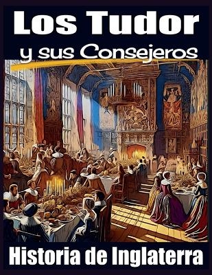 Los Tudor y sus Consejeros. Historia de Inglaterra. - Philip E Human