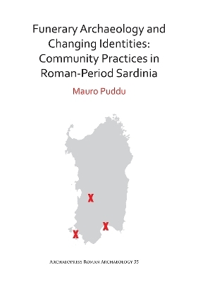Funerary Archaeology and Changing Identities: Community Practices in Roman-Period Sardinia - Mauro Puddu