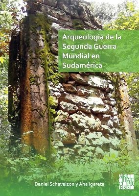 Arqueología de la Segunda Guerra Mundial en Sudamérica - Daniel Schávelzon, Ana Igareta