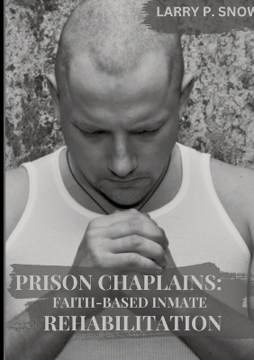 Prison Chaplains: Faith-Based Inmate Rehabilitation. - Larry P. Snow