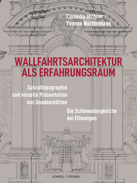 Wallfahrtsarchitektur als Erfahrungsraum: Sakraltopographie und visuelle Präsentation von Gnadenstätten - Cornelia Jöchner, Yvonne Northemann