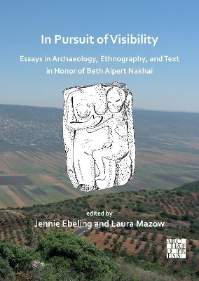 In Pursuit of Visibility: Essays in Archaeology, Ethnography, and Text in Honor of Beth Alpert Nakhai - 