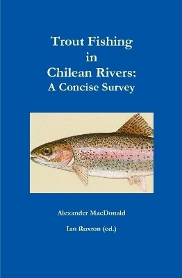 Trout Fishing in Chilean Rivers - Alexander MacDonald &amp Ian Ruxton (Ed );  