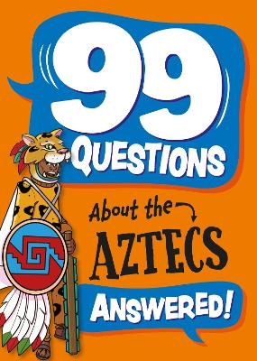 99 Questions About: The Aztecs - Annabel Stones