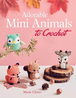 Adorable Mini Animals to Crochet - Marie Clesse