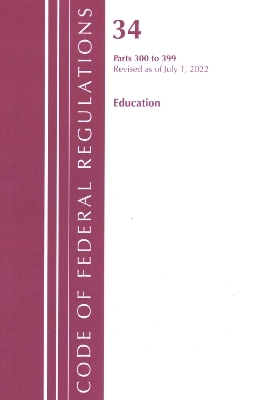 Code of Federal Regulations, Title 34 Education 300-399, Revised as of July 1, 2022 -  Office of The Federal Register (U.S.)