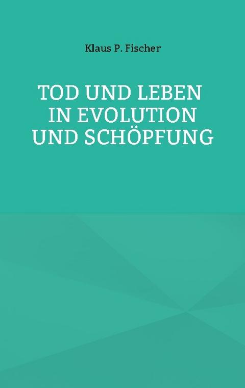 Tod und Leben in Evolution und Schöpfung. - Klaus P. Fischer