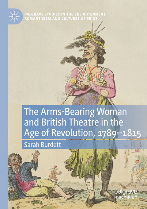 The Arms-Bearing Woman and British Theatre in the Age of Revolution, 1789-1815 - Sarah Burdett