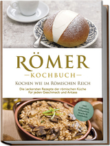 Römer Kochbuch - Kochen wie im Römischen Reich : Die leckersten Rezepte der römischen Küche für jeden Geschmack und Anlass - inkl. Frühstück, Süßspeisen, Snacks &amp; Getränken - Konstantin Drescher