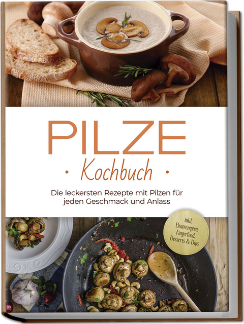 Pilze Kochbuch: Die leckersten Rezepte mit Pilzen für jeden Geschmack und Anlass - inkl. Brotrezepten, Fingerfood, Desserts &amp; Dips - Sabine Kerstens