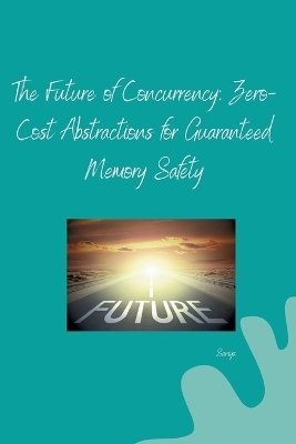 The Future of Concurrency: Zero-Cost Abstractions for Guaranteed Memory Safety -  Saniya