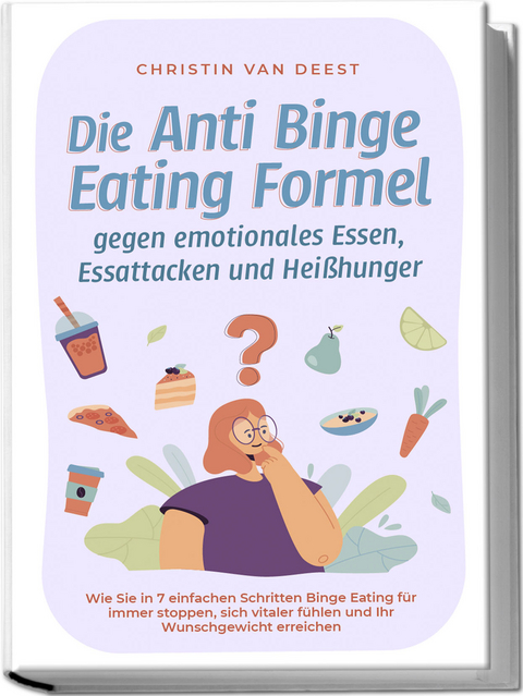 Die Anti Binge Eating Formel gegen emotionales Essen, Essattacken und Heißhunger: Wie Sie in 7 einfachen Schritten Binge Eating für immer stoppen, sich vitaler fühlen und Ihr Wunschgewicht erreichen - Christin van Deest