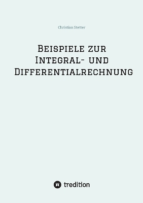 Beispiele zur Integral- und Differentialrechnung - Christian Stetter