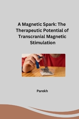 A Magnetic Spark: The Therapeutic Potential of Transcranial Magnetic Stimulation -  PAREKH