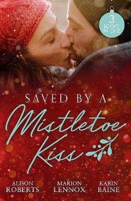 Saved By A Mistletoe Kiss - Alison Roberts, Marion Lennox, Karin Baine