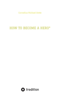 HOW TO BECOME A HERO* - Cornelius Michael Oette