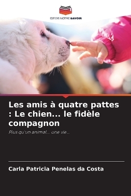 Les amis à quatre pattes : Le chien... le fidèle compagnon - Carla Patricia Penelas da Costa