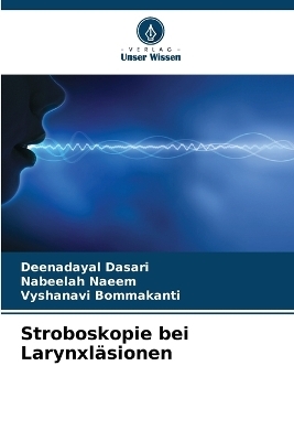 Stroboskopie bei Larynxl�sionen - Deenadayal Dasari, Nabeelah Naeem, Vyshanavi Bommakanti