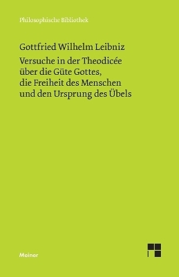 Versuche in der Theodicée über die Güte Gottes, die Freiheit des Menschen und den Ursprung des Übels - Gottfried Wilhelm Leibniz