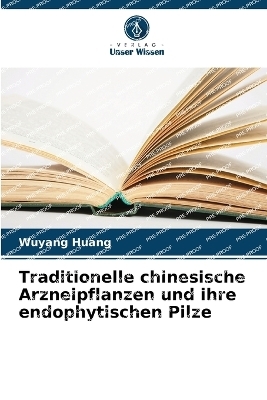 Traditionelle chinesische Arzneipflanzen und ihre endophytischen Pilze - Wuyang Huang