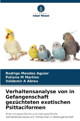 Verhaltensanalyse von in Gefangenschaft gezüchteten exotischen Psittaciformen - Rodrigo Mendes Aguiar, Poliana M Martins, Valdemir A Abreu