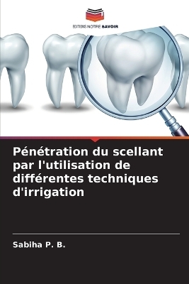 P�n�tration du scellant par l'utilisation de diff�rentes techniques d'irrigation - Sabiha P B