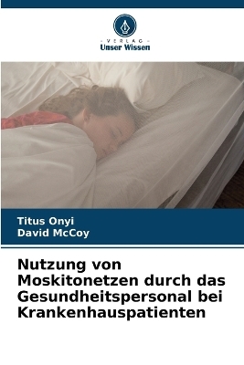 Nutzung von Moskitonetzen durch das Gesundheitspersonal bei Krankenhauspatienten - Titus Onyi, David McCoy