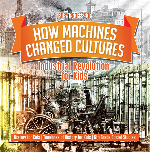 How Machines Changed Cultures : Industrial Revolution for Kids - History for Kids | Timelines of History for Kids | 6th Grade Social Studies -  Baby Professor