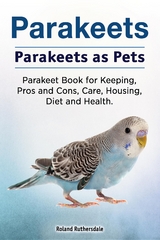Parakeets. Parakeets as Pets. Parakeet Book for Keeping, Pros and Cons, Care, Housing, Diet and Health. -  Roland Ruthersdale