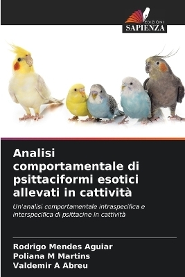 Analisi comportamentale di psittaciformi esotici allevati in cattività - Rodrigo Mendes Aguiar, Poliana M Martins, Valdemir A Abreu