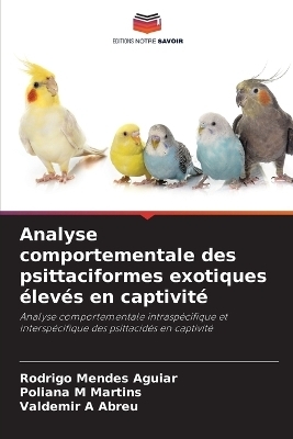 Analyse comportementale des psittaciformes exotiques élevés en captivité - Rodrigo Mendes Aguiar, Poliana M Martins, Valdemir A Abreu