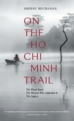 On The Ho Chi Minh Trail – The Blood Road, The Women Who Defended It, The Legacy - Sherry Buchanan