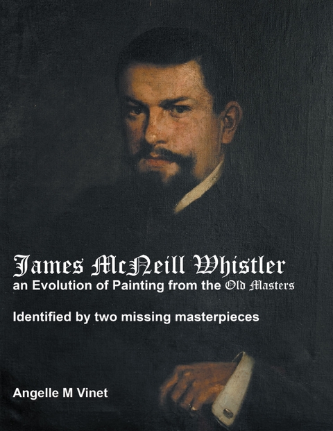 James McNeill Whistler an Evolution of Painting from the Old Masters: Identified By Two Missing Masterpieces -  Vinet Angelle M Vinet