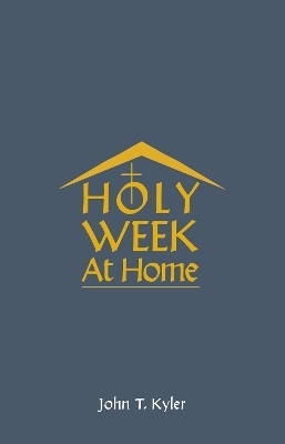 Holy Week at Home - John T Kyler