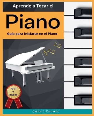 Aprende a tocar el Piano Guía para iniciarse en el Piano Fácil y Rápido - Gustavo Espinosa Juarez, Carlos E Camacho