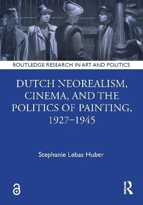 Dutch Neorealism, Cinema, and the Politics of Painting, 1927–1945 - Stephanie Lebas Huber