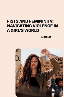 Fists and Femininity: Navigating Violence in a Girl's World -  Mahima