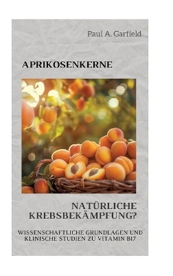 Aprikosenkerne: Natürliche Krebsbekämpfung? - Paul A. Garfield