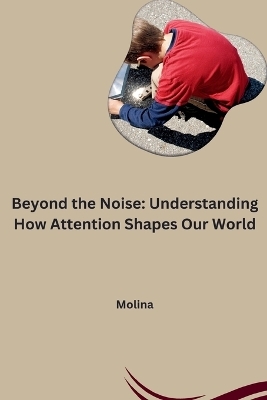 Beyond the Noise: Understanding How Attention Shapes Our World -  Molina