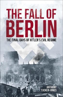 The Fall of Berlin - Anthony Tucker-Jones