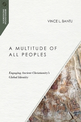 A Multitude of All Peoples – Engaging Ancient Christianity`s Global Identity - Vince L. Bantu