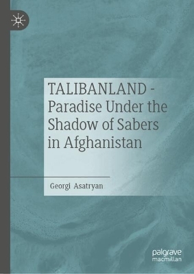 TALIBANLAND - Paradise Under the Shadow of Sabers in Afghanistan - Georgi Asatryan