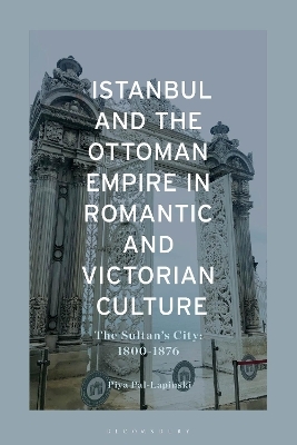 Istanbul and The Ottoman Empire in Romantic and Victorian Culture - Piya Pal Lapinski