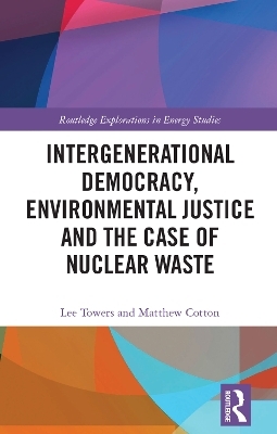 Intergenerational Democracy, Environmental Justice and the Case of Nuclear Waste - Lee Towers, Matthew Cotton