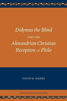 Didymus the Blind and the Alexandrian Christian Reception of Philo - Justin M Rogers