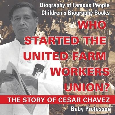 Who Started the United Farm Workers Union? The Story of Cesar Chavez - Biography of Famous People Children's Biography Books -  Baby Professor