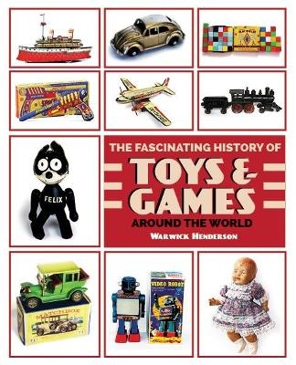 THE FASCINATING HISTORY OF TOYS & GAMES AROUND THE WORLD - Warwick Henderson