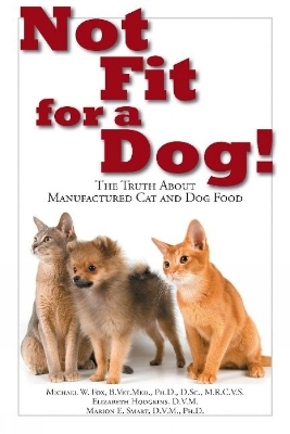 Not Fit For a Dog! The truth About Manufactured Cat and Dog Food - Michael W. Fox