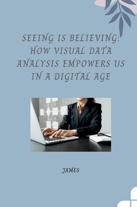 Seeing is Believing: How Visual Data Analysis Empowers Us in a Digital Age -  James